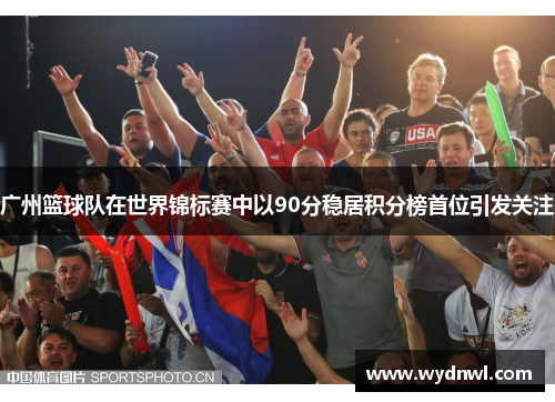广州篮球队在世界锦标赛中以90分稳居积分榜首位引发关注