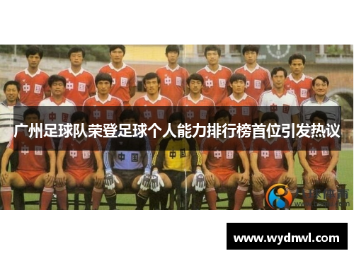 广州足球队荣登足球个人能力排行榜首位引发热议