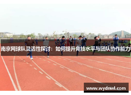 南京网球队灵活性探讨：如何提升竞技水平与团队协作能力