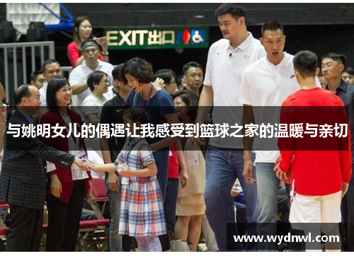 与姚明女儿的偶遇让我感受到篮球之家的温暖与亲切