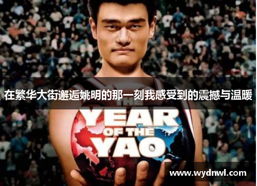在繁华大街邂逅姚明的那一刻我感受到的震撼与温暖