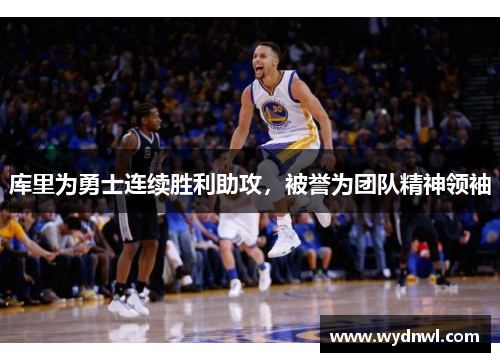 库里为勇士连续胜利助攻，被誉为团队精神领袖
