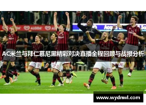 AC米兰与拜仁慕尼黑精彩对决直播全程回顾与战报分析