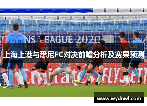 上海上港与悉尼FC对决前瞻分析及赛果预测